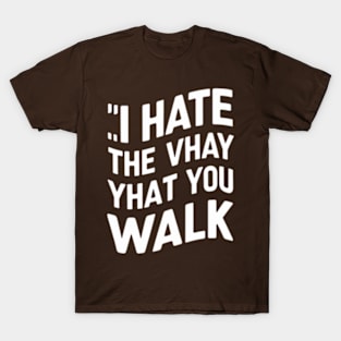 I Hate the Way That You Walk T-Shirt